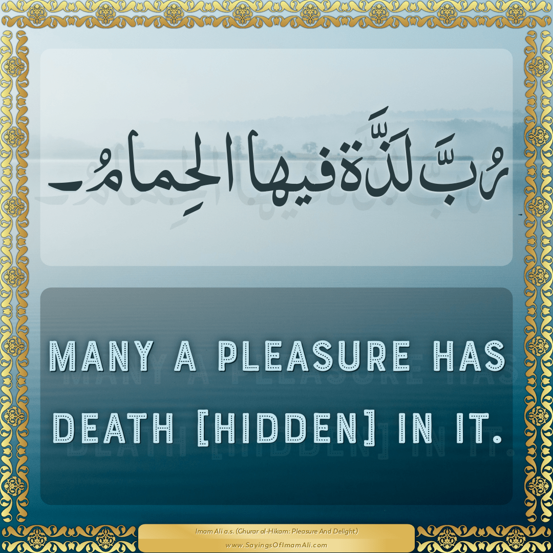 Many a pleasure has death [hidden] in it.